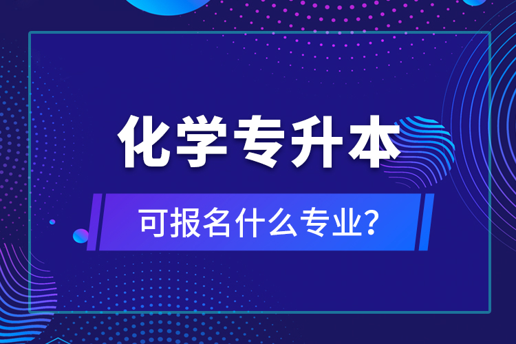 化學專升本可報名什么專業(yè)？