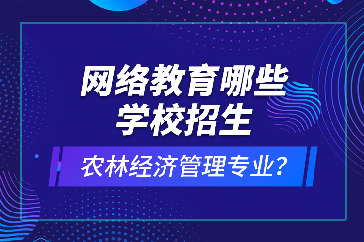 網(wǎng)絡(luò)教育哪些學(xué)校招生農(nóng)林經(jīng)濟(jì)管理專業(yè)？