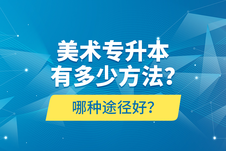 美術(shù)專升本有多少方法？哪種途徑好？