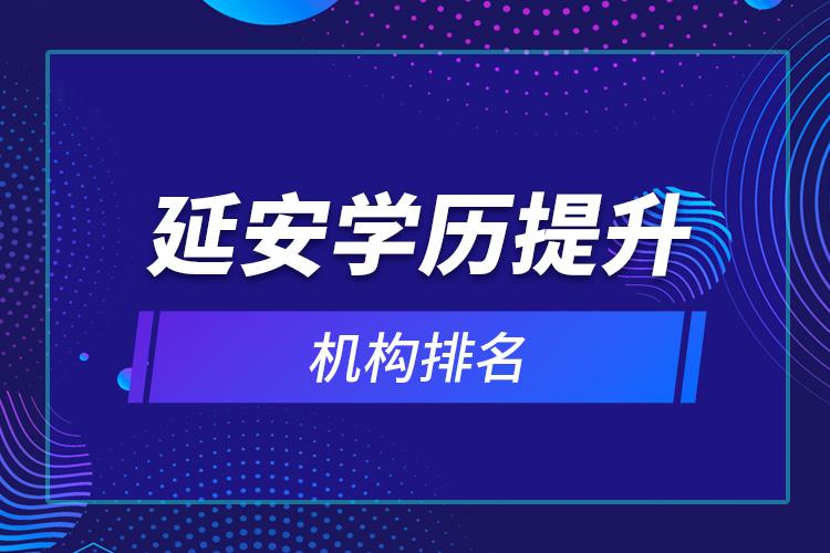 延安學(xué)歷提升機構(gòu)排名