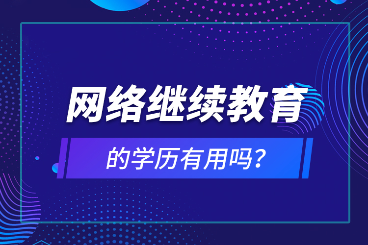 網(wǎng)絡(luò)繼續(xù)教育的學(xué)歷有用嗎？