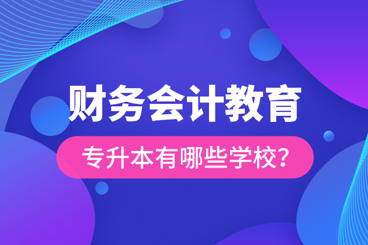 財務(wù)會計教育專升本有哪些學(xué)校？