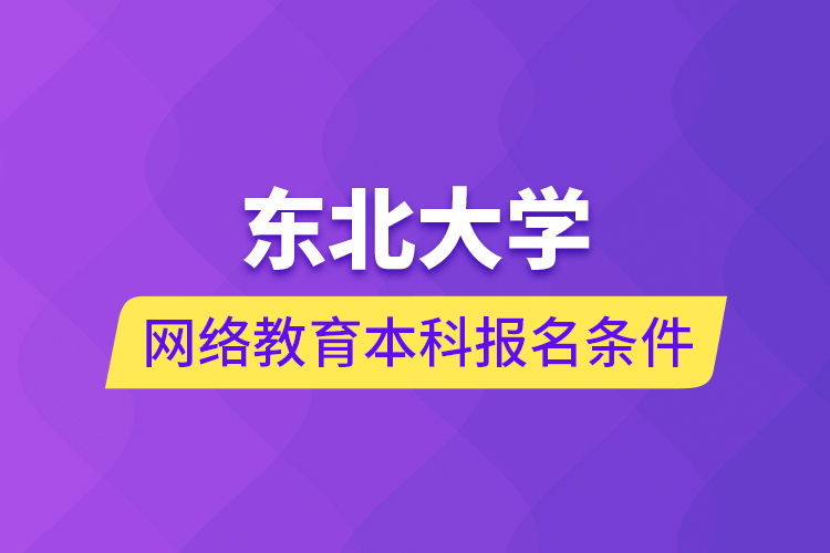 東北大學網(wǎng)絡教育本科報名條件