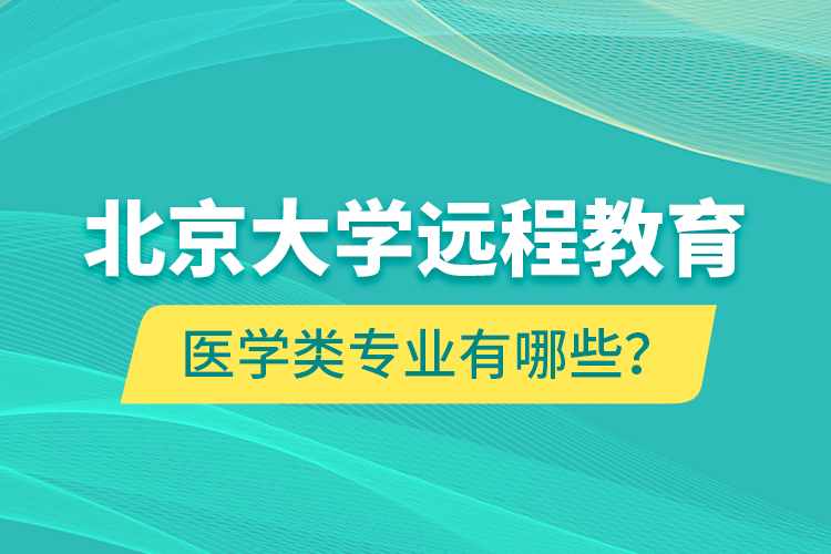 北京大學(xué)遠(yuǎn)程教育醫(yī)學(xué)類專業(yè)有哪些？