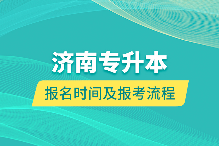 濟(jì)南專升本報(bào)名時(shí)間及報(bào)考流程