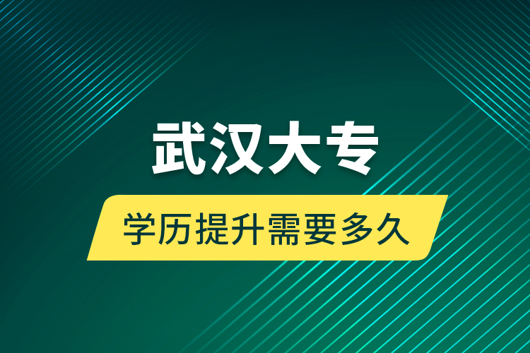 武漢大專學(xué)歷提升需要多久