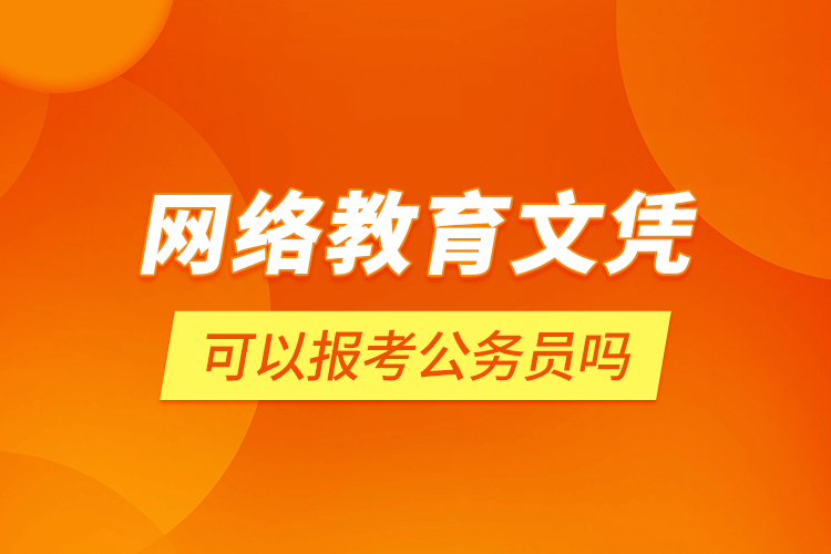 網(wǎng)絡教育文憑可以報考公務員嗎