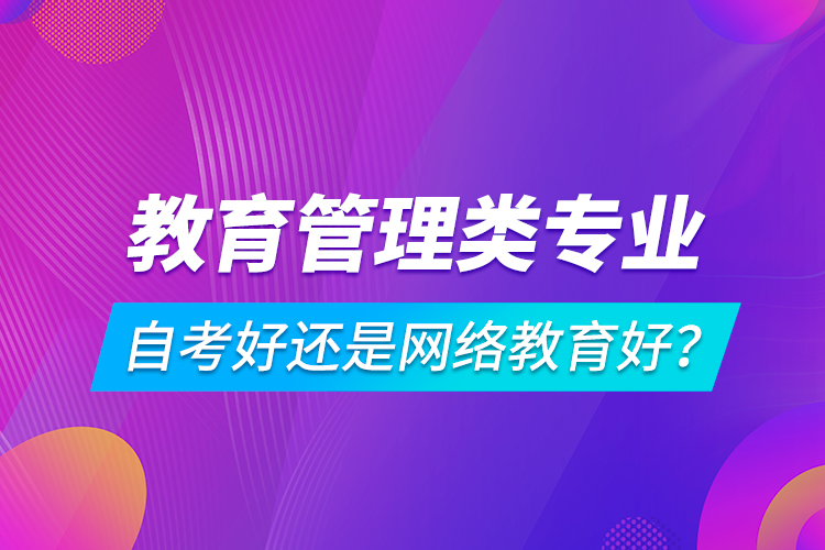 教育管理類專業(yè)自考好還是網(wǎng)絡(luò)教育好？