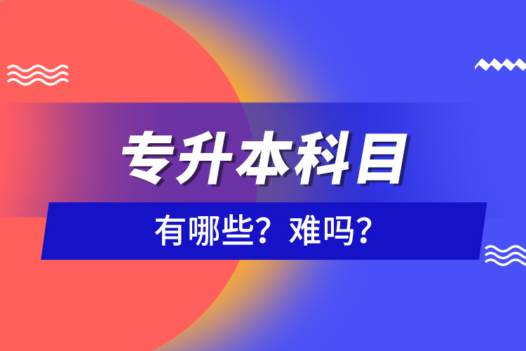 專升本科目有哪些？難嗎？