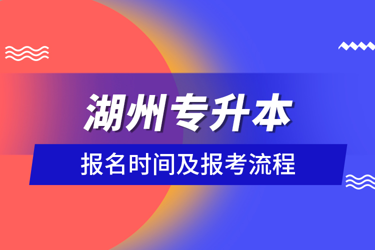 湖州專(zhuān)升本報(bào)名時(shí)間及報(bào)考流程