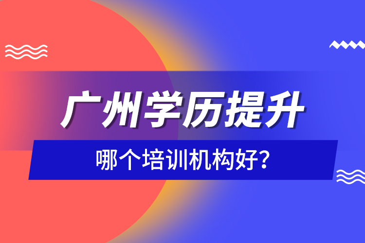 廣州學(xué)歷提升哪個培訓(xùn)機(jī)構(gòu)好？