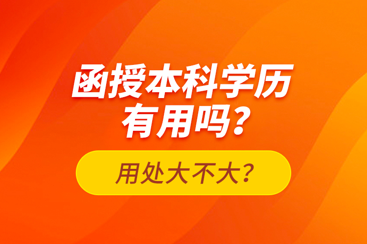 函授本科學(xué)歷有用嗎？用處大不大？