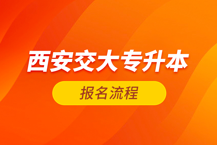 西安交大專升本報名流程