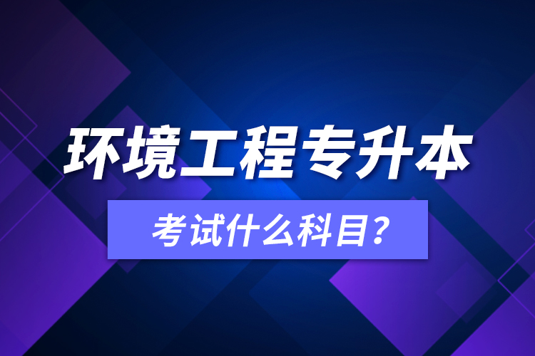 環(huán)境工程專升本考試什么科目？