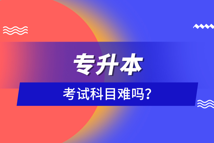 專升本考試科目難嗎？