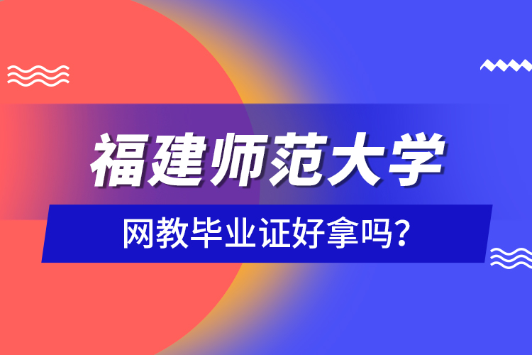 福建師范大學(xué)網(wǎng)教畢業(yè)證好拿嗎？