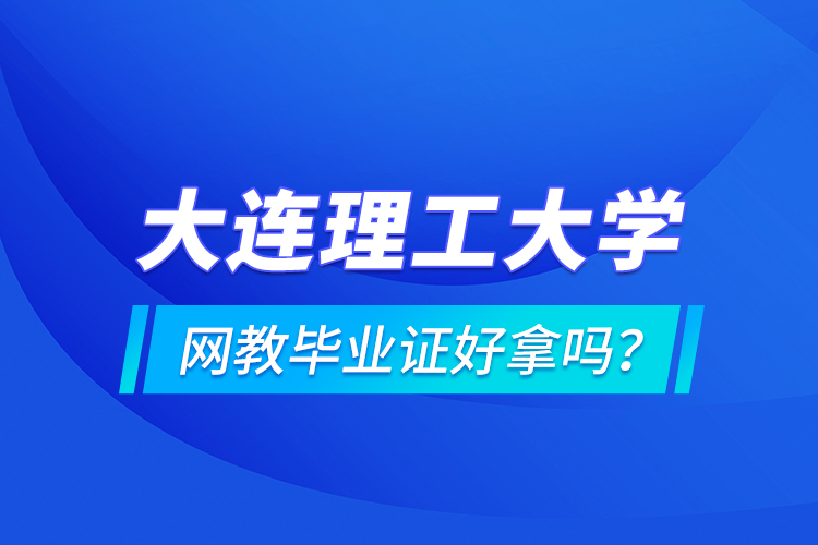 大連理工大學(xué)網(wǎng)教畢業(yè)證好拿嗎？