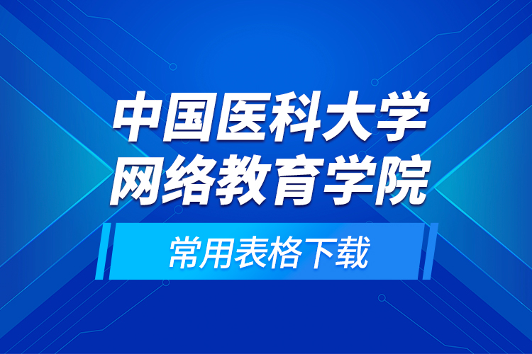 中國醫(yī)科大學網(wǎng)絡(luò)教育學院常用表格下載