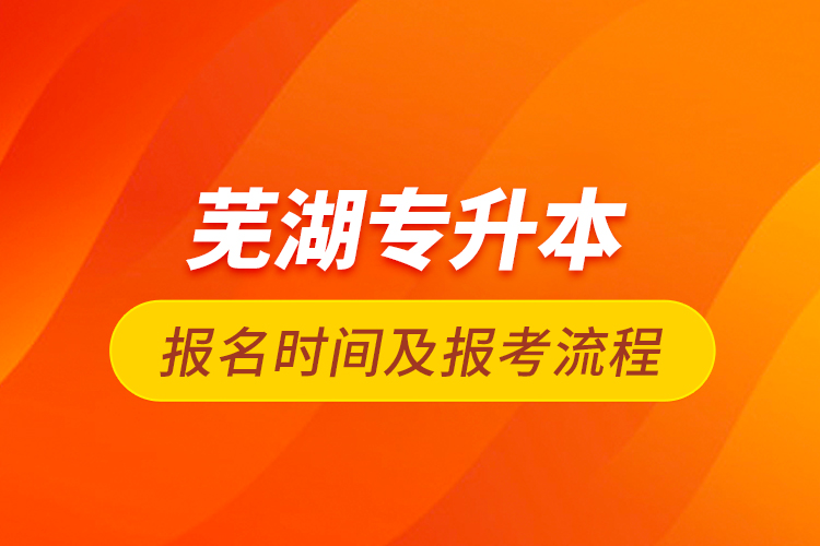 蕪湖專升本報(bào)名時(shí)間及報(bào)考流程