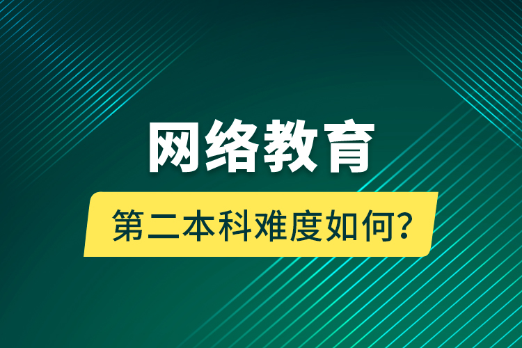 網(wǎng)絡(luò)教育第二本科難度如何？