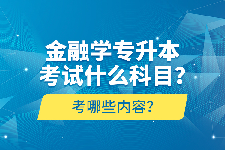 金融學專升本考試什么科目？考哪些內容？