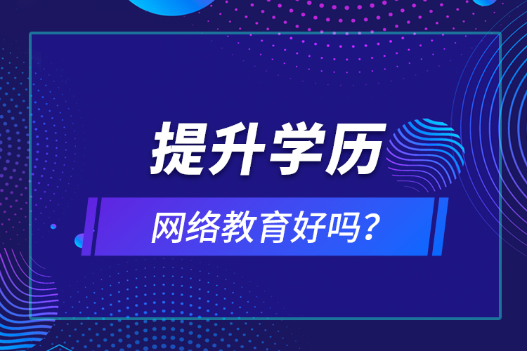 提升學(xué)歷網(wǎng)絡(luò)教育好嗎？