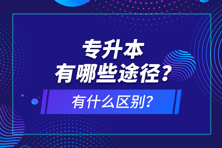 專升本有哪些途徑？有什么區(qū)別？