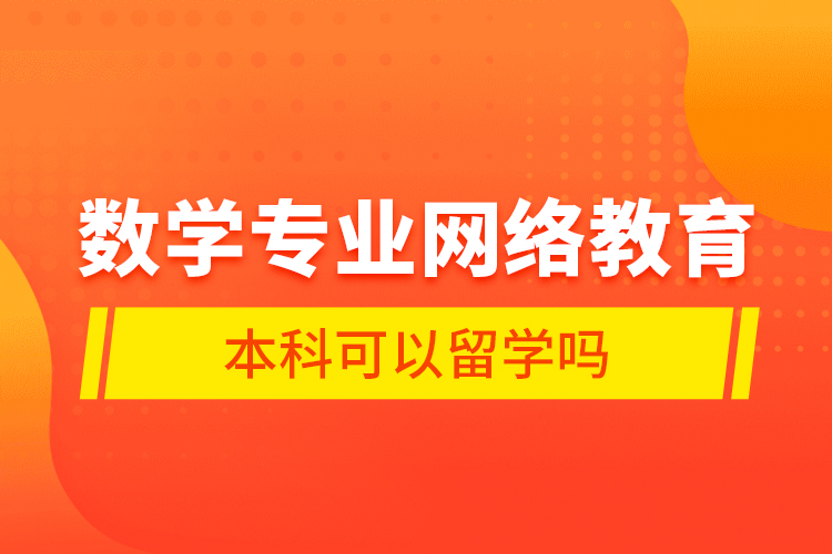 數(shù)學專業(yè)網(wǎng)絡教育本科可以留學嗎