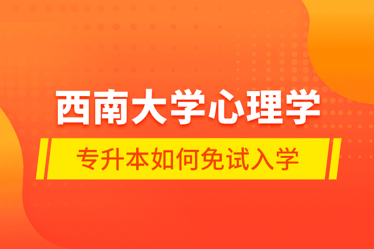 西南大學心理學專升本如何免試入學