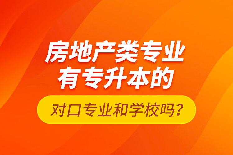 房地產(chǎn)類專業(yè)有專升本的對(duì)口專業(yè)和學(xué)校嗎？