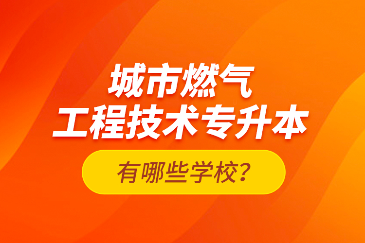 城市燃?xì)夤こ碳夹g(shù)專升本有哪些學(xué)校？