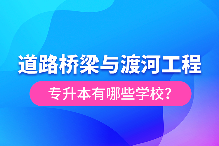 道路橋梁與渡河工程專升本有哪些學(xué)校？