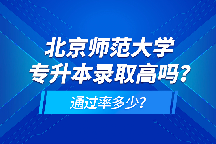 北京師范大學專升本錄取高嗎？通過率多少？