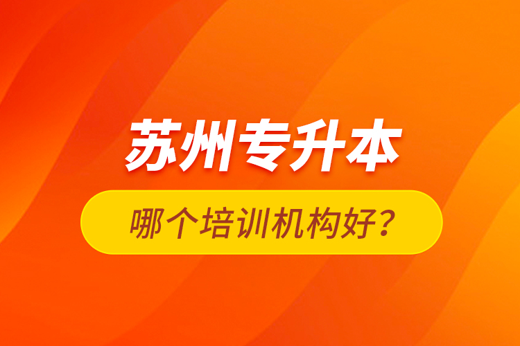 蘇州專升本哪個(gè)培訓(xùn)機(jī)構(gòu)好？