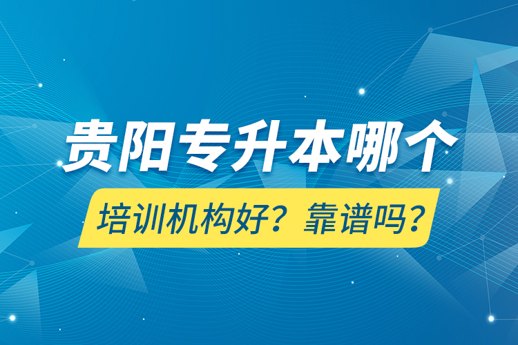 貴陽專升本哪個培訓機構好？靠譜嗎？