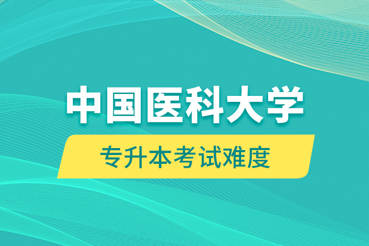 中國醫(yī)科大學(xué)專升本考試難度