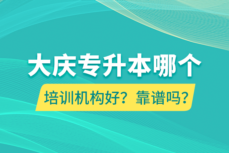 大慶專(zhuān)升本哪個(gè)培訓(xùn)機(jī)構(gòu)好？靠譜嗎？