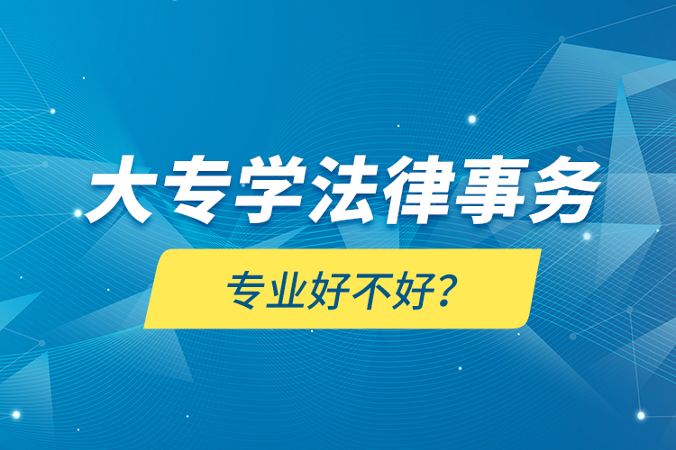 大專學(xué)法律事務(wù)專業(yè)好不好？