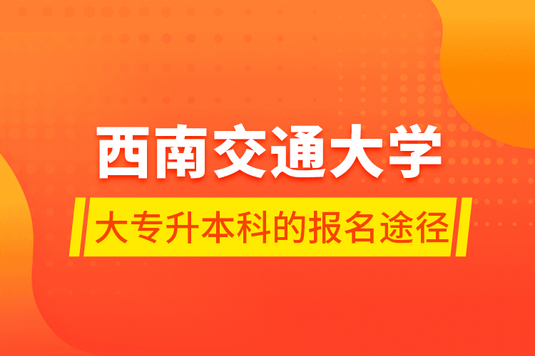 西南交通大學(xué)大專升本科的報名途徑