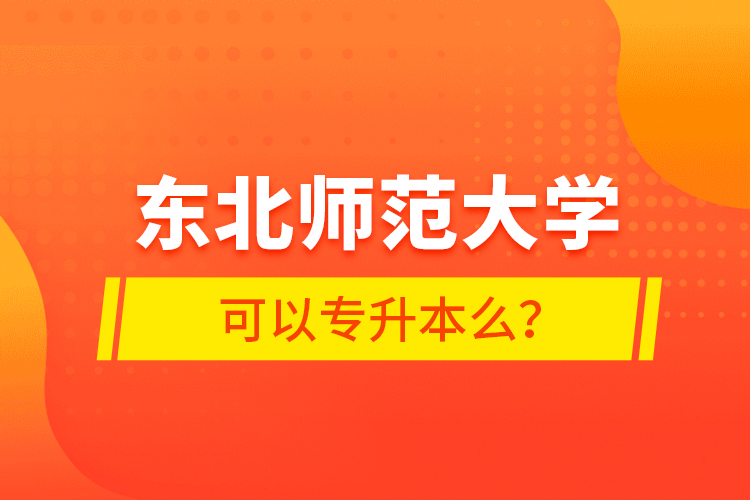 東北師范大學可以專升本么？