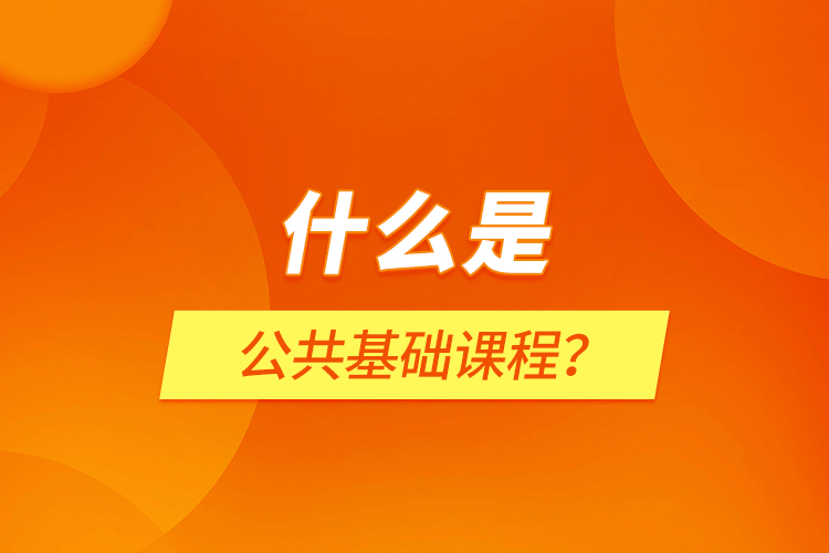 什么是公共基礎(chǔ)課程？