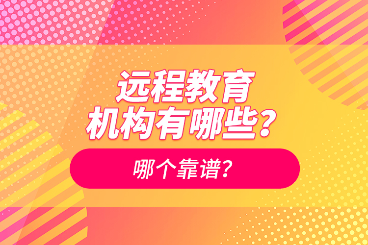 遠程教育機構(gòu)有哪些？哪個靠譜？