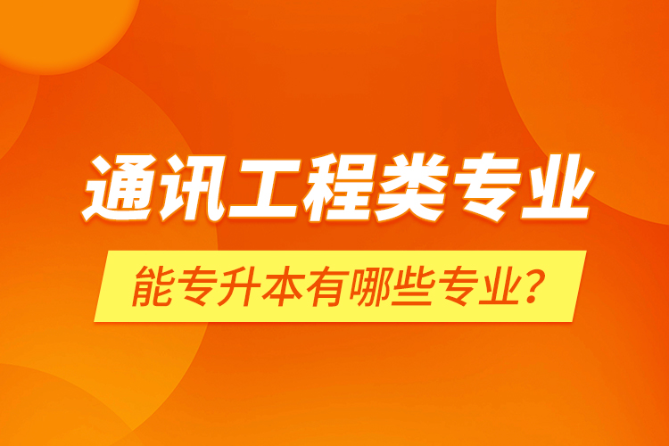 通訊工程類專業(yè)能專升本有哪些專業(yè)？