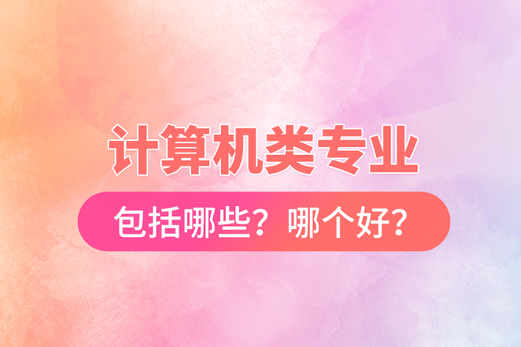 計算機類專業(yè)包括哪些？哪個好？