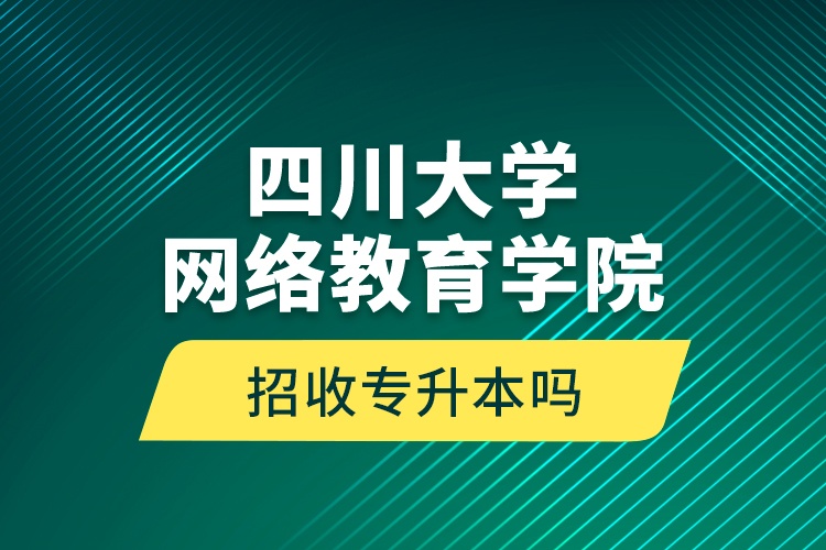 四川大學網(wǎng)絡教育學院招收專升本嗎