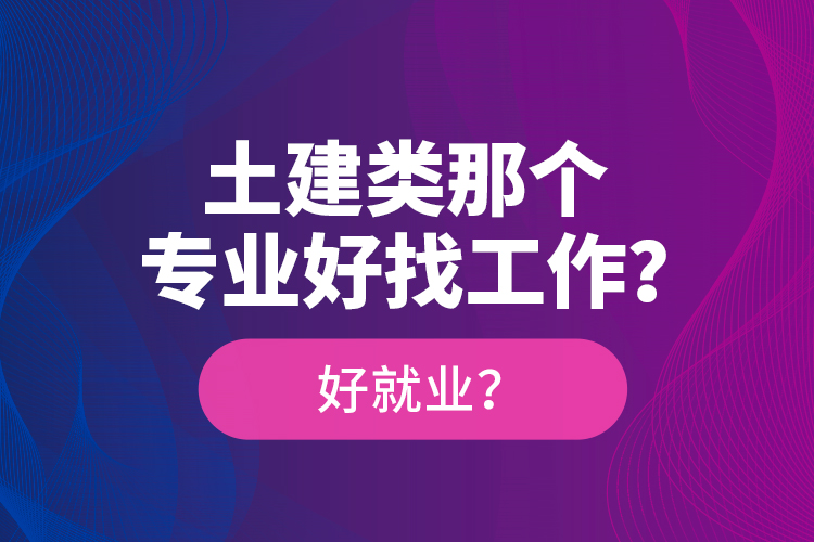 土建類那個專業(yè)好找工作？好就業(yè)？