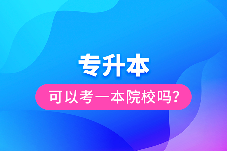 專升本可以考一本院校嗎？