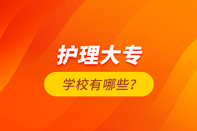 護(hù)理大專學(xué)校有哪些？