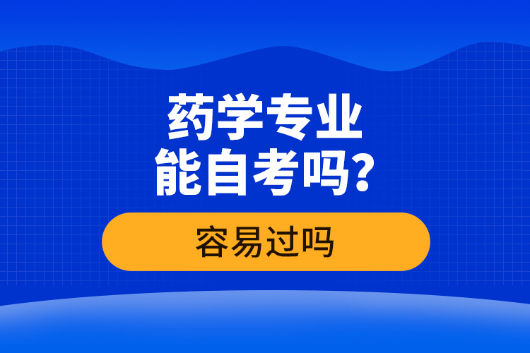 藥學專業(yè)能自考嗎？容易過嗎