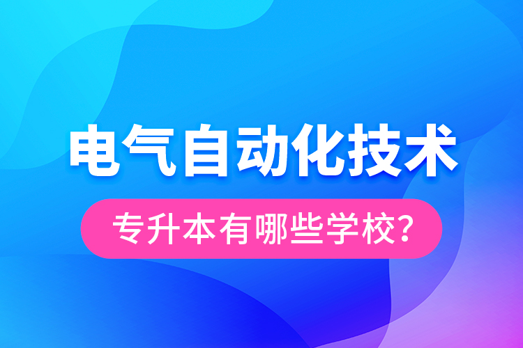 電氣自動化技術專升本有哪些學校？